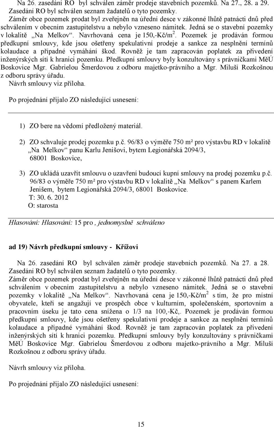 Jedná se o stavební pozemky v lokalitě Na Melkov. Navrhovaná cena je 150,-Kč/m 2.