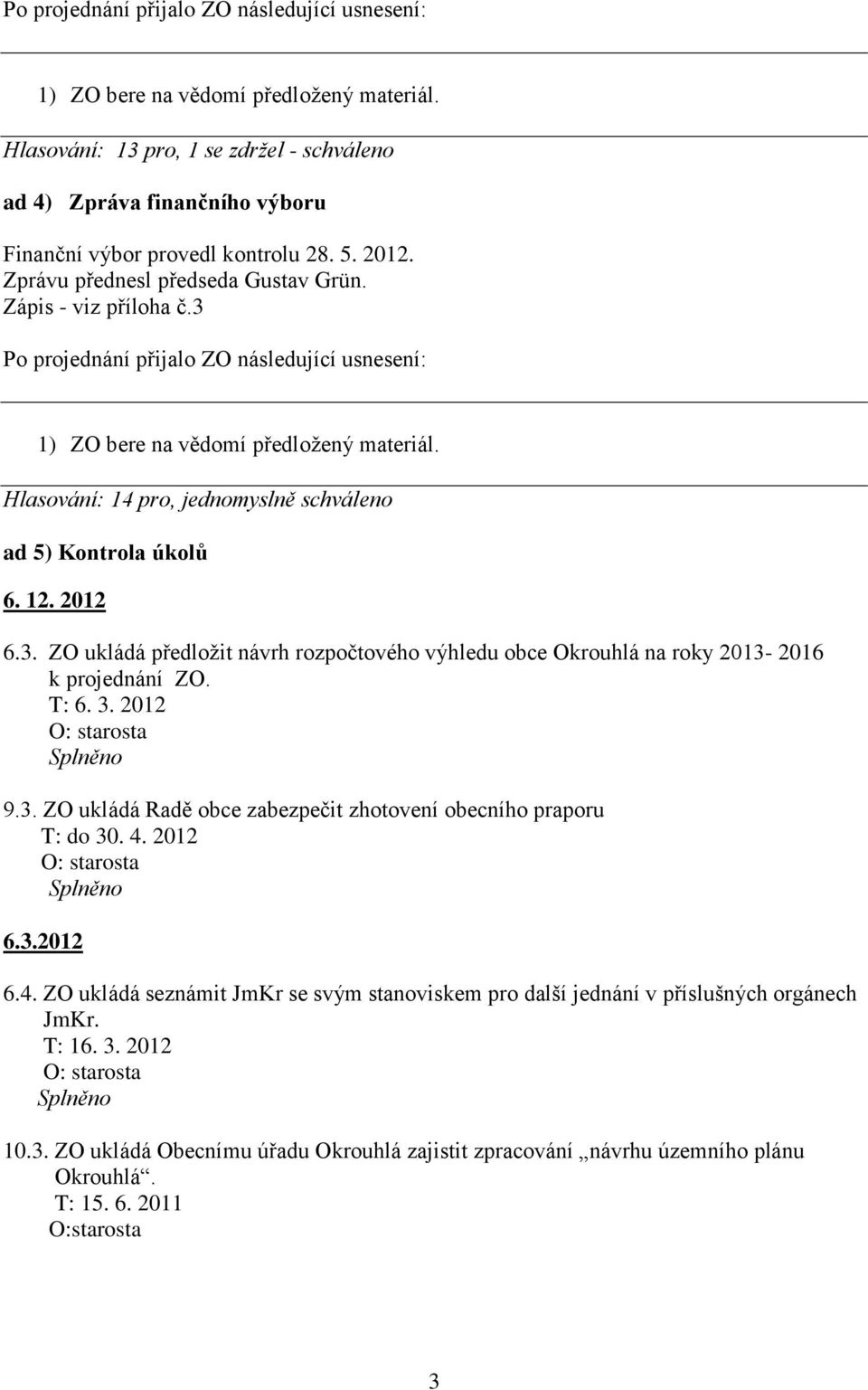 T: 6. 3. 2012 Splněno 9.3. ZO ukládá Radě obce zabezpečit zhotovení obecního praporu T: do 30. 4. 2012 Splněno 6.3.2012 6.4. ZO ukládá seznámit JmKr se svým stanoviskem pro další jednání v příslušných orgánech JmKr.