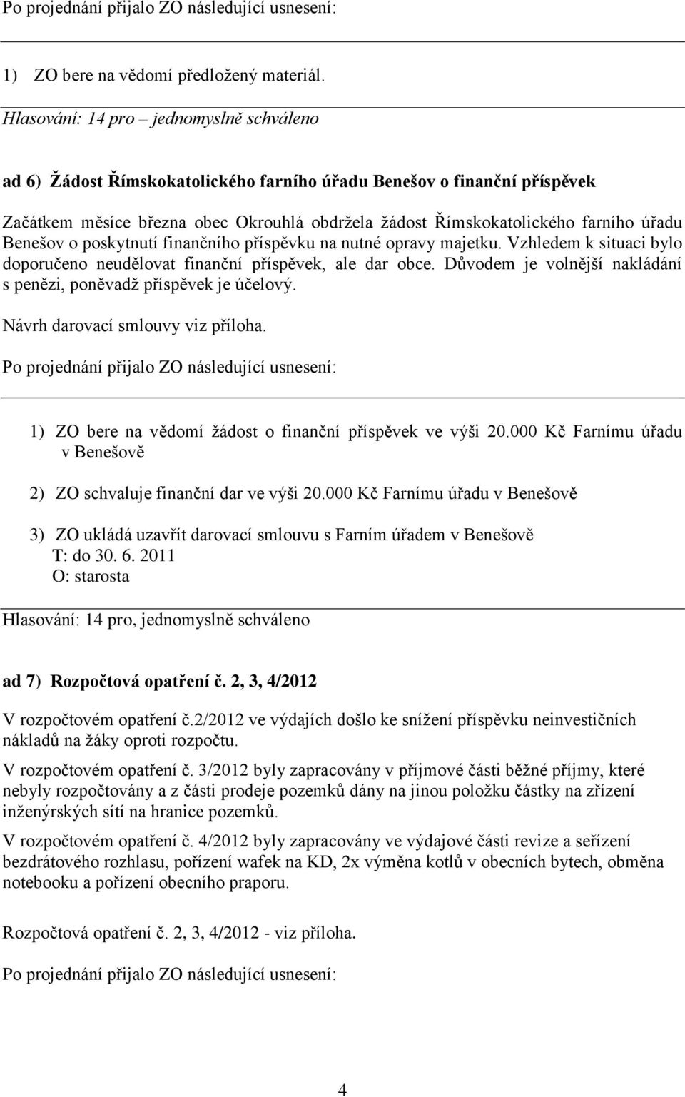 Benešov o poskytnutí finančního příspěvku na nutné opravy majetku. Vzhledem k situaci bylo doporučeno neudělovat finanční příspěvek, ale dar obce.