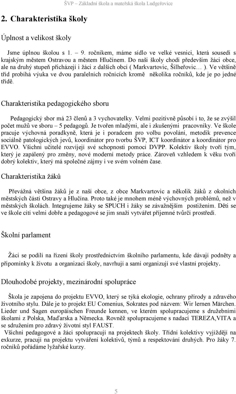 Do naší školy chodí především žáci obce, ale na druhý stupeň přicházejí i žáci z dalších obcí ( Markvartovic, Šilheřovic ).