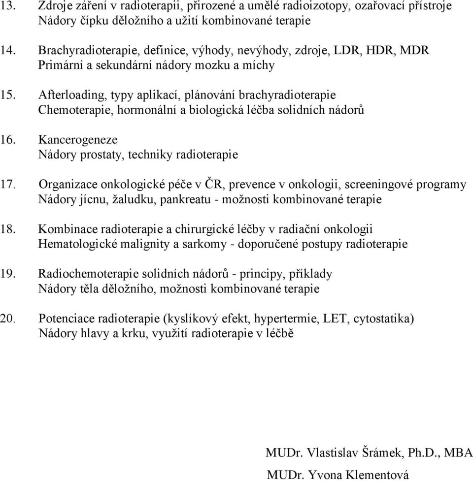 Afterloading, typy aplikací, plánování brachyradioterapie Chemoterapie, hormonální a biologická léčba solidních nádorů 16. Kancerogeneze Nádory prostaty, techniky radioterapie 17.