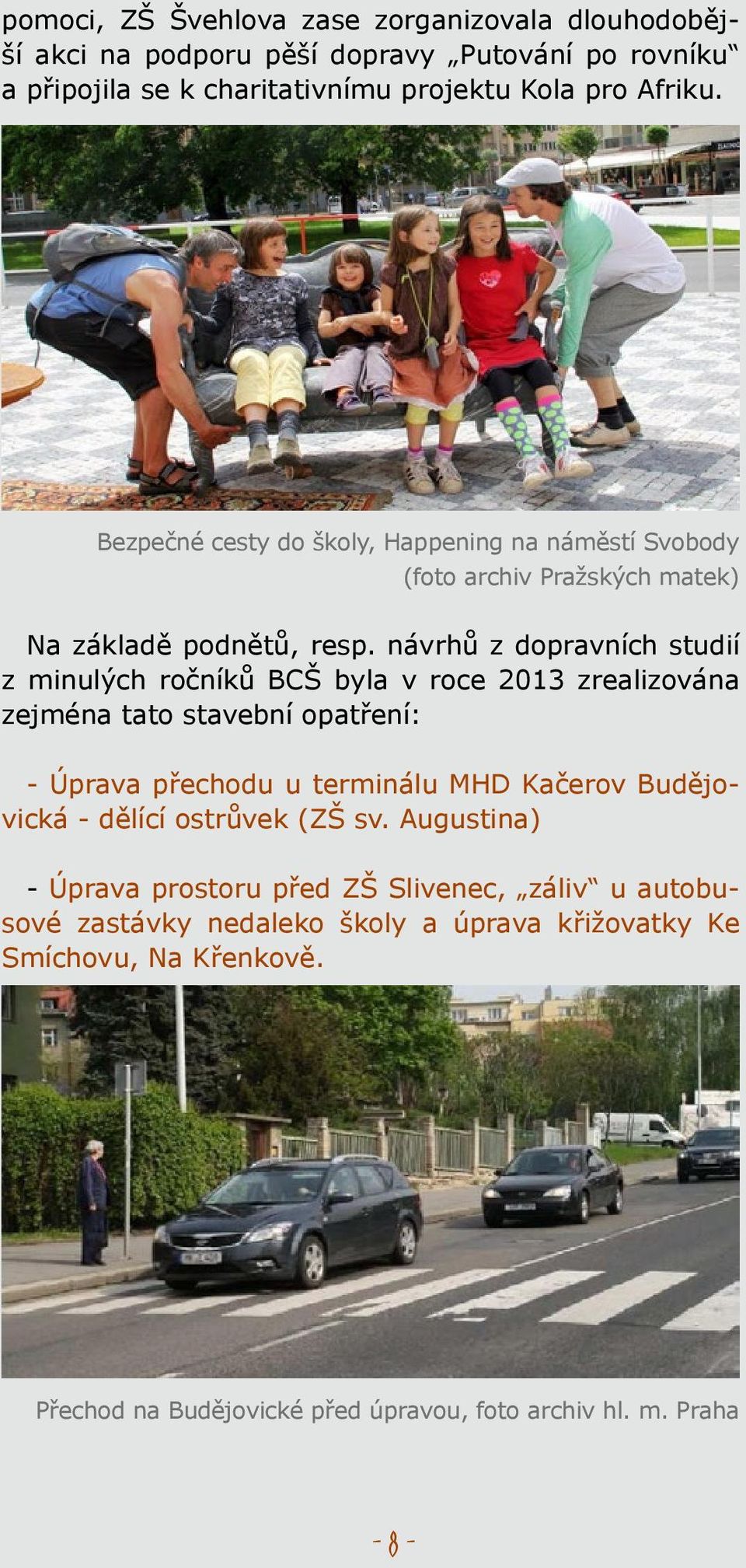 návrhů z dopravních studií z minulých ročníků BCŠ byla v roce 2013 zrealizována zejména tato stavební opatření: - Úprava přechodu u terminálu MHD Kačerov Budějovická