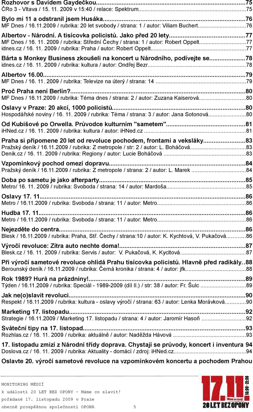 ..77 Bárta s Monkey Business zkoušeli na koncert u Národního, podívejte se...78 idnes.cz / 16. 11. 2009 / rubrika: kultura / autor: Ondřej Bezr...78 Albertov 16.00...79 MF Dnes / 16. 11. 2009 / rubrika: Televize na úterý / strana: 14.