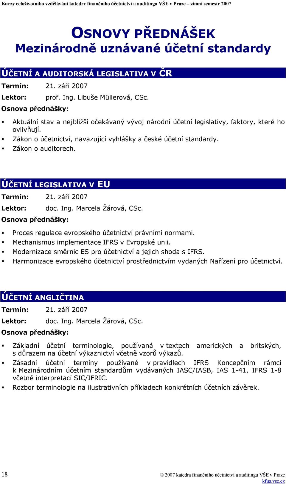 ÚČETNÍ LEGISLATIVA V EU Termín: 21. září 2007 Lektor: doc. Ing. Marcela Žárová, CSc. Proces regulace evropského účetnictví právními normami. Mechanismus implementace IFRS v Evropské unii.