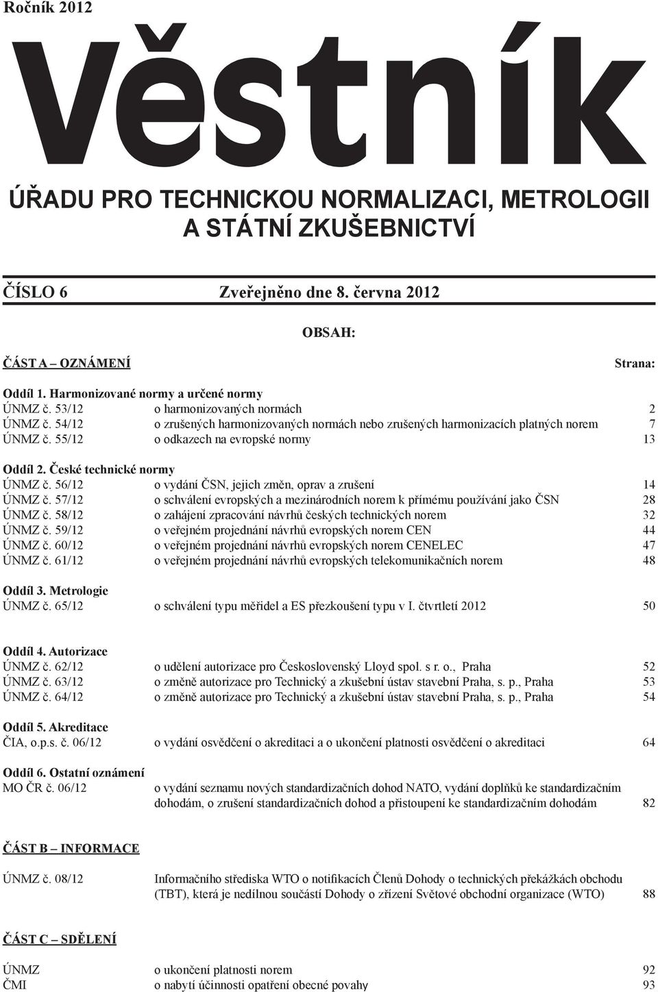 56/12 o vydání ČSN, jejich změn, oprav a zrušení 14 ÚNMZ č. 57/12 o schválení evropských a mezinárodních norem k přímému používání jako ČSN 28 ÚNMZ č.