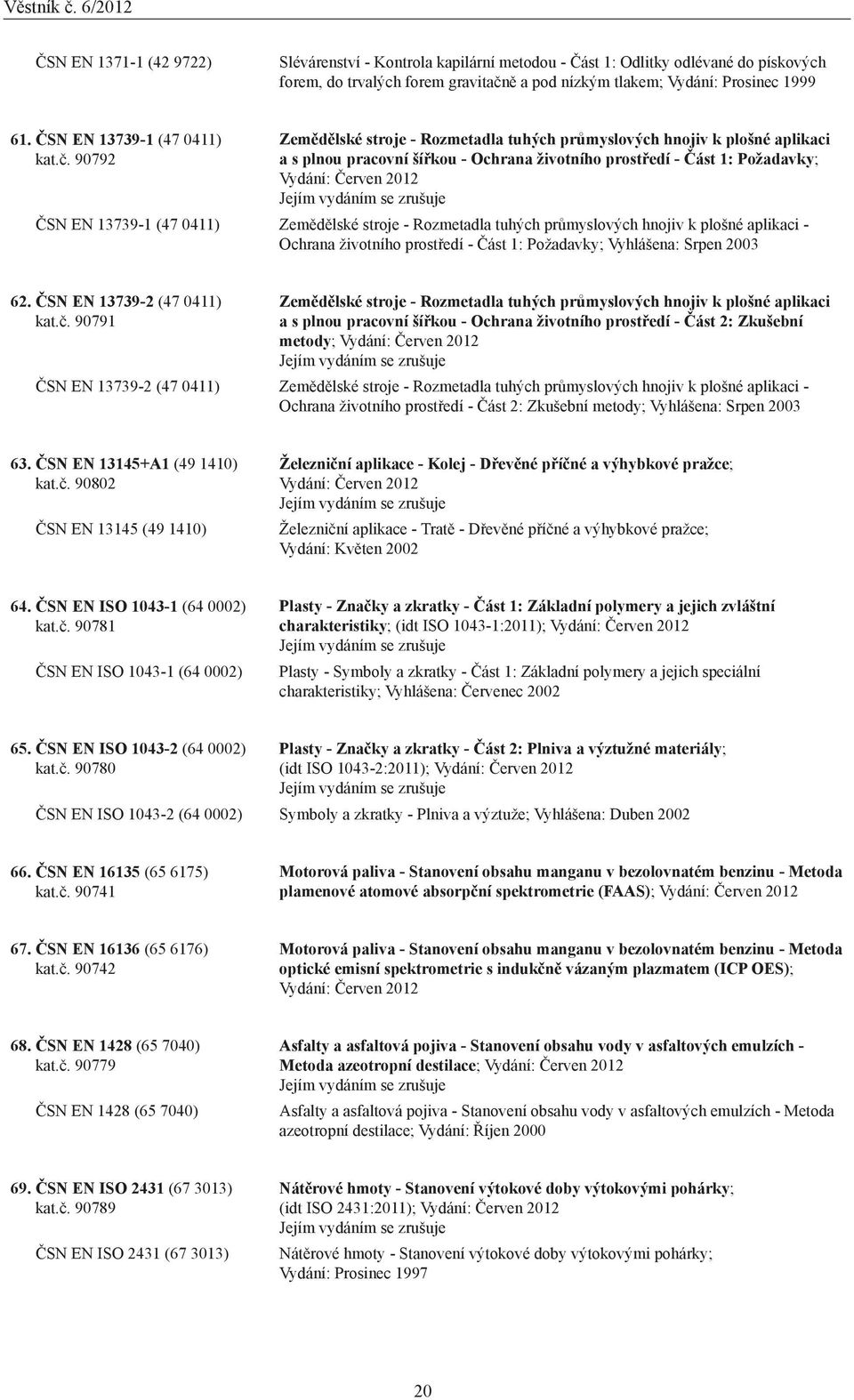 90792 Zemědělské stroje - Rozmetadla tuhých průmyslových hnojiv k plošné aplikaci a s plnou pracovní šířkou - Ochrana životního prostředí - Část 1: Požadavky; Vydání: Červen 2012 ČSN EN 13739-1 (47