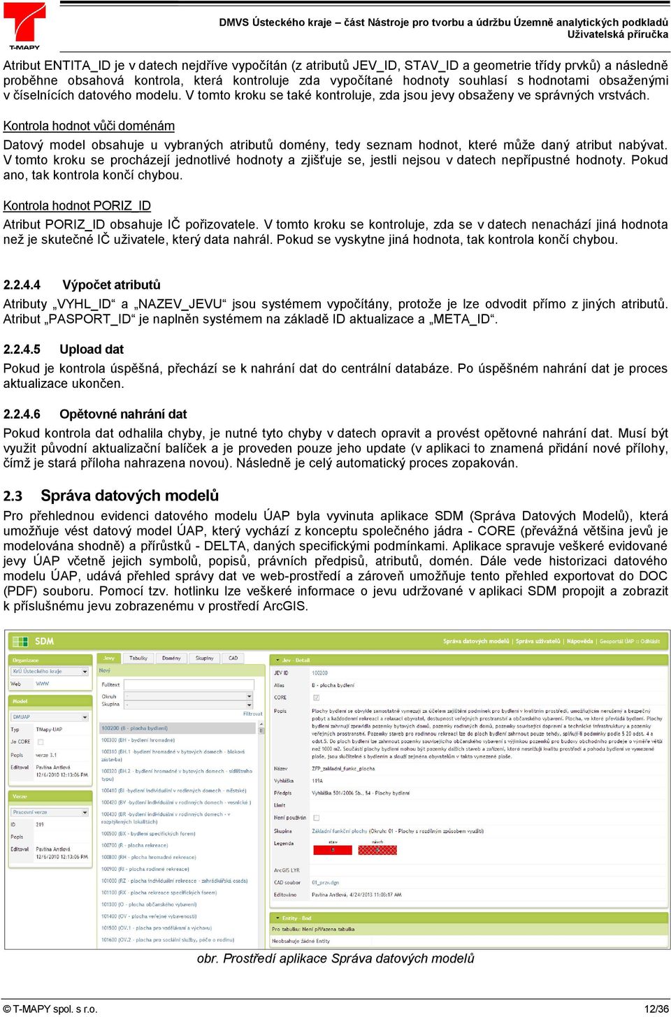 Kontrola hodnot vůči doménám Datový model obsahuje u vybraných atributů domény, tedy seznam hodnot, které může daný atribut nabývat.