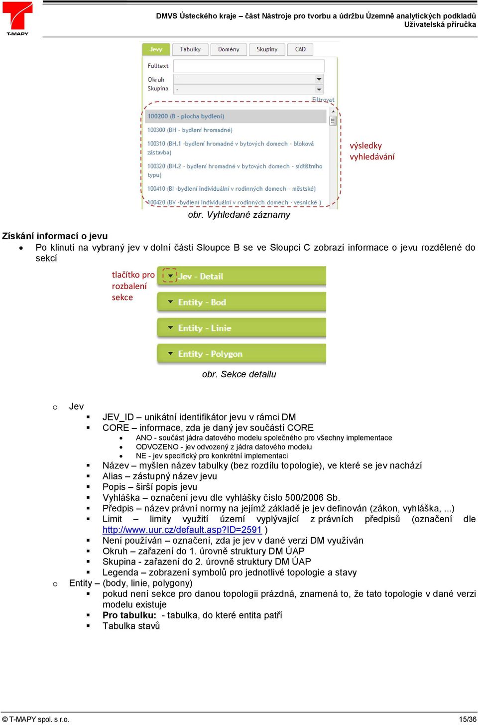 Sekce detailu o o Jev JEV_ID unikátní identifikátor jevu v rámci DM CORE informace, zda je daný jev součástí CORE ANO - součást jádra datového modelu společného pro všechny implementace ODVOZENO -