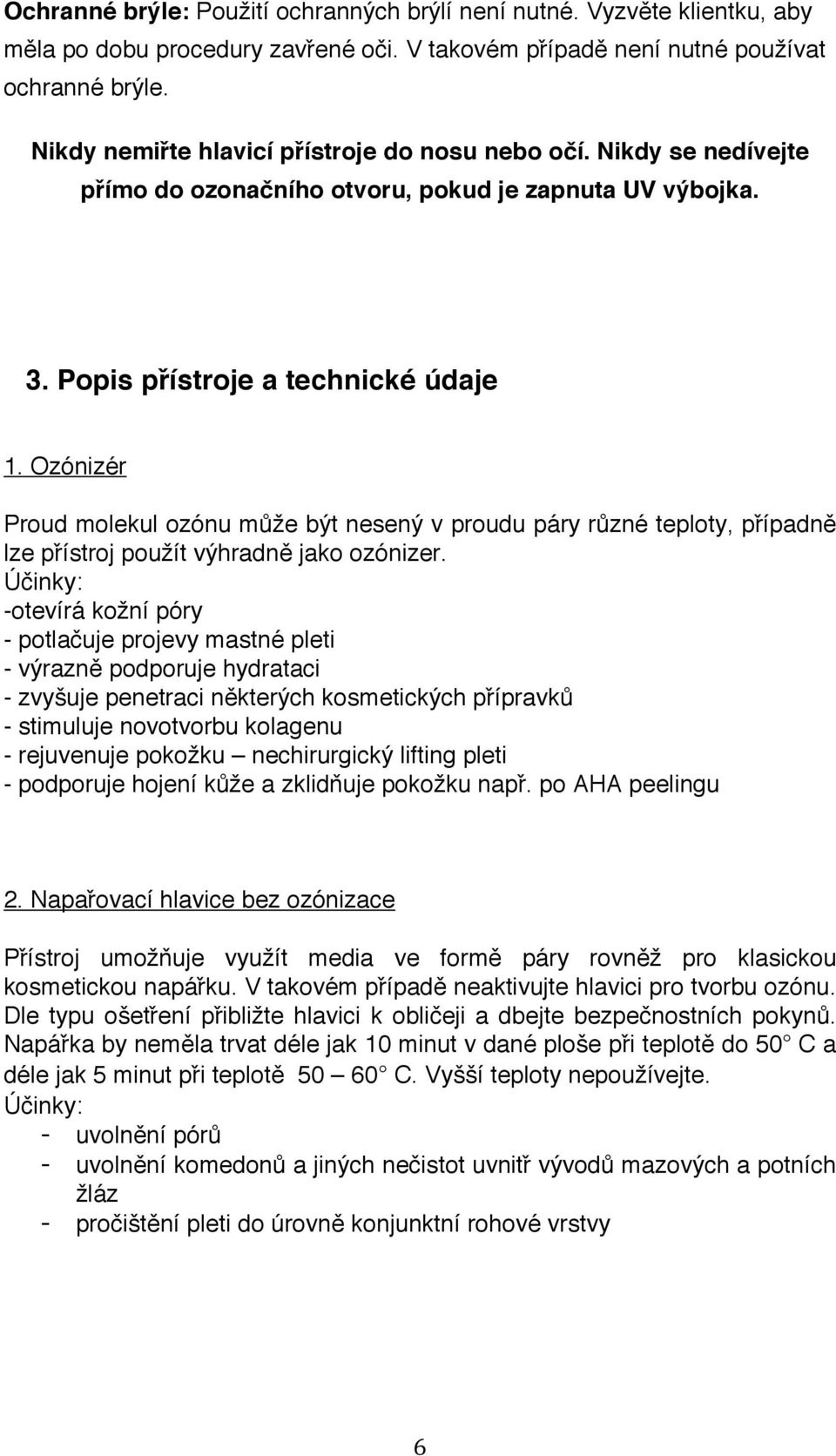 Ozónizér Proud molekul ozónu může být nesený v proudu páry různé teploty, případně lze přístroj použít výhradně jako ozónizer.