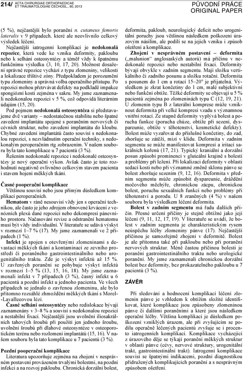 Možnost dosžení správné repozice vychází z typu zlomeniny, velikosti loklizce tříštivé zóny. Předpokldem je porozumění typu zlomeniny správná vol operčního přístupu.