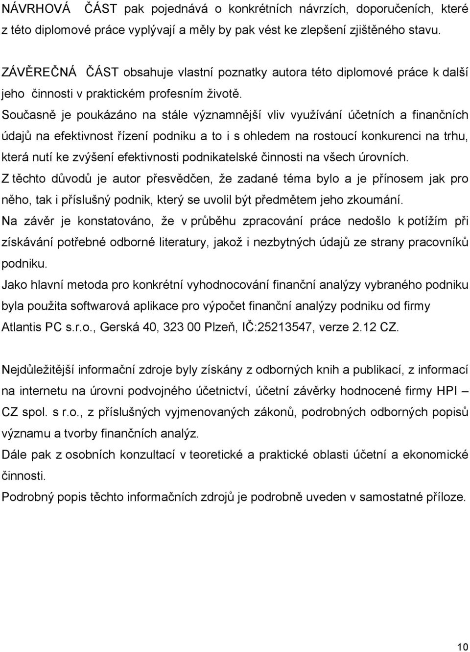 Současně je poukázáno na stále významnější vliv využívání účetních a finančních údajů na efektivnost řízení podniku a to i s ohledem na rostoucí konkurenci na trhu, která nutí ke zvýšení efektivnosti