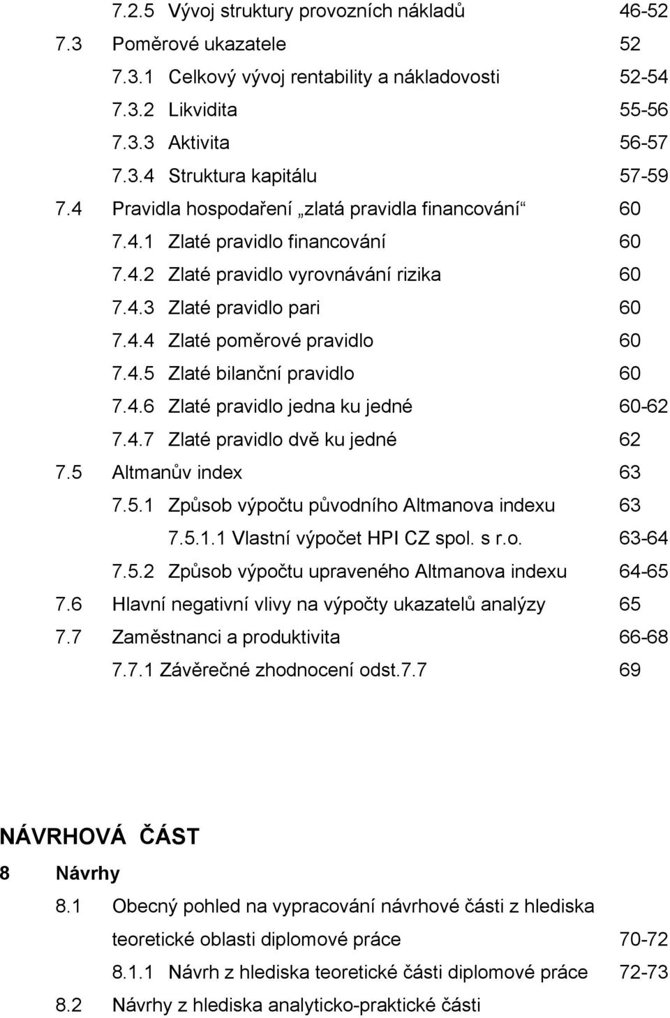 4.6 Zlaté pravidlo jedna ku jedné 60-62 7.4.7 Zlaté pravidlo dvě ku jedné 62 7.5 Altmanův index 63 7.5.1 Způsob výpočtu původního Altmanova indexu 63 7.5.1.1 Vlastní výpočet HPI CZ spol. s r.o. 63-64 7.