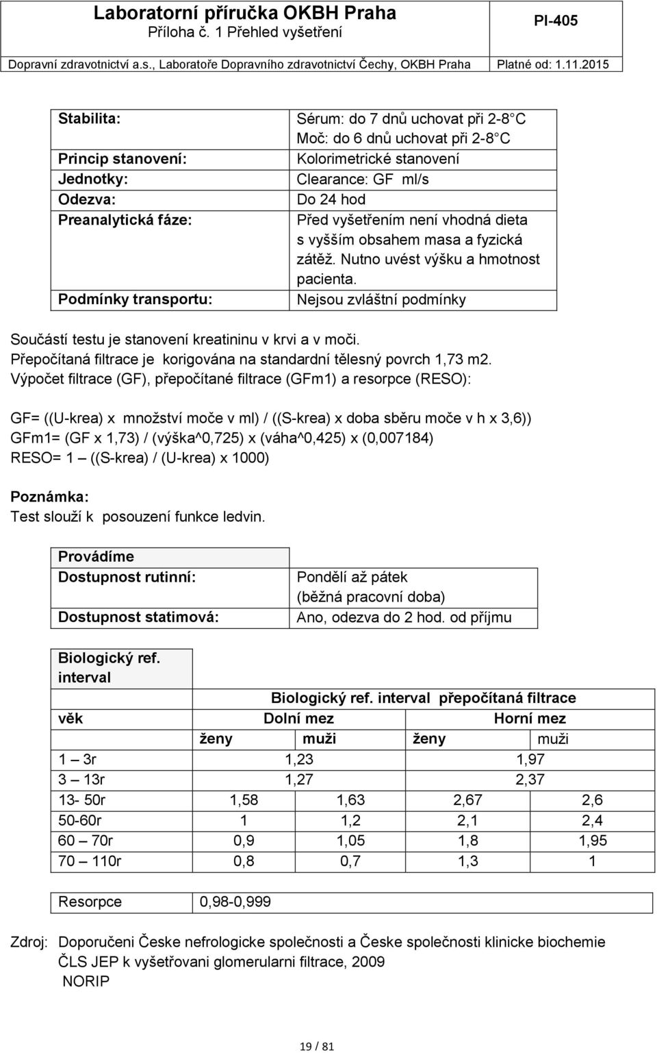 Výpočet filtrace (GF), přepočítané filtrace (GFm1) a resorpce (RESO): GF= ((U-krea) x množství moče v ml) / ((S-krea) x doba sběru moče v h x 3,6)) GFm1= (GF x 1,73) / (výška^0,725) x (váha^0,425) x