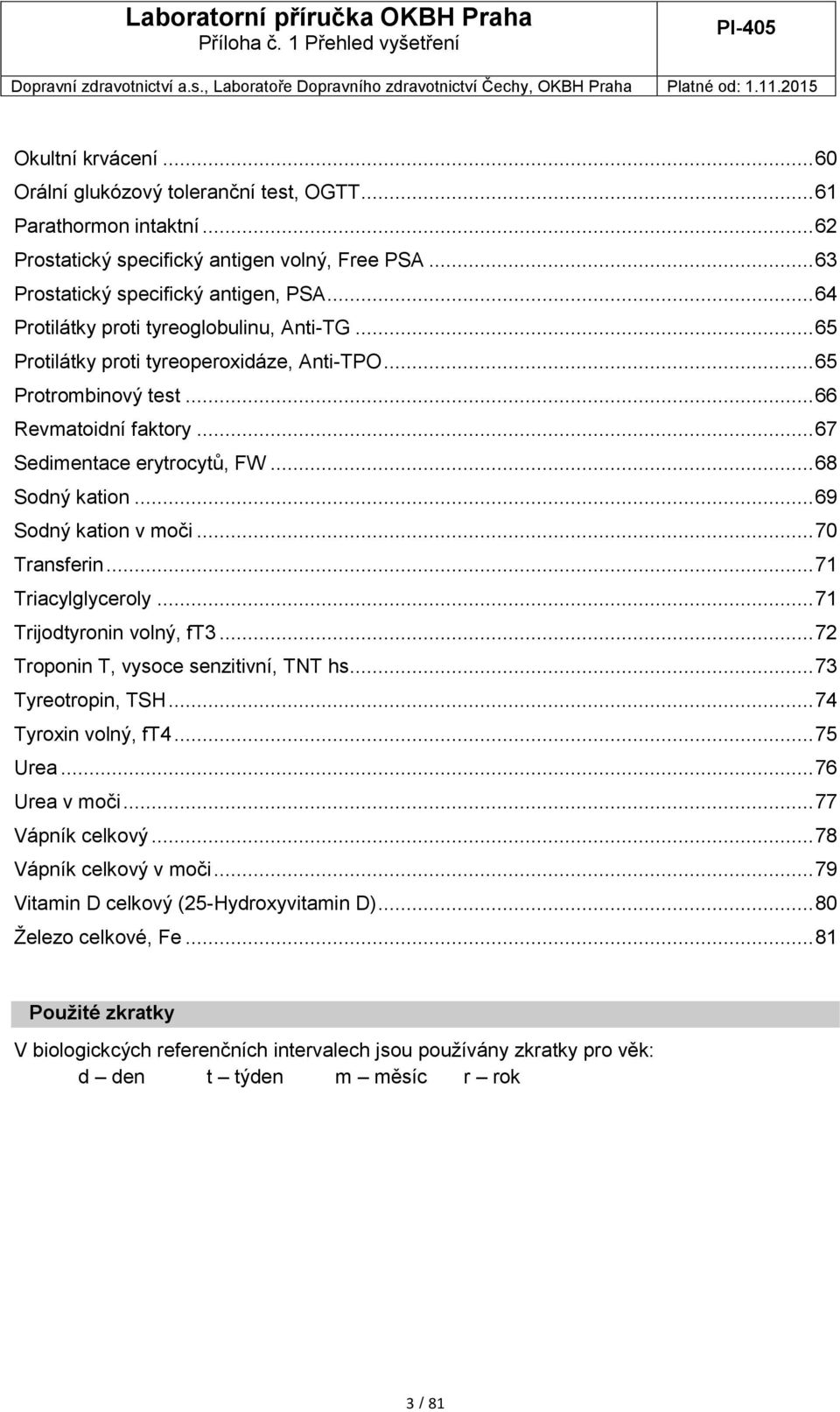 .. 69 Sodný kation v moči... 70 Transferin... 71 Triacylglyceroly... 71 Trijodtyronin volný, ft3... 72 Troponin T, vysoce senzitivní, TNT hs... 73 Tyreotropin, TSH... 74 Tyroxin volný, ft4... 75 Urea.