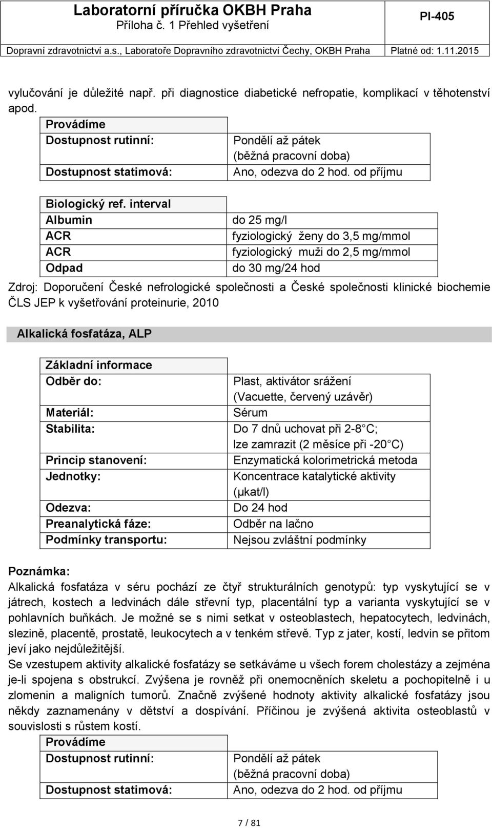 biochemie ČLS JEP k vyšetřování proteinurie, 2010 Alkalická fosfatáza, ALP Do 7 dnů uchovat při 2-8 C; lze zamrazit (2 měsíce při -20 C) Enzymatická kolorimetrická metoda Koncentrace katalytické