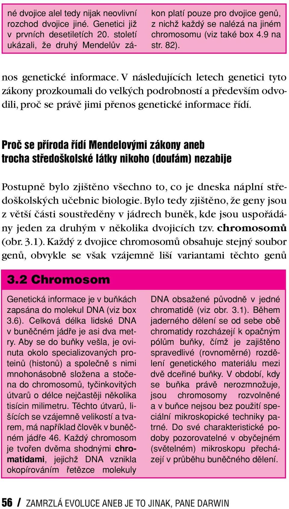 V následujících letech genetici tyto zákony prozkoumali do velk ch podrobností a pfiedev ím odvodili, proã se právû jimi pfienos genetické informace fiídí.