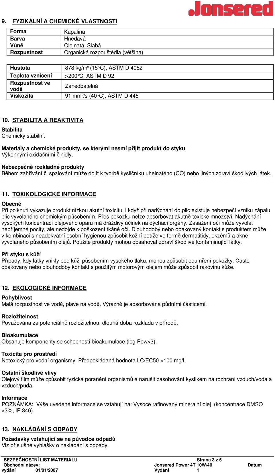 STABILITA A REAKTIVITA Stabilita Chemicky stabilní. Materiály a chemické produkty, se kterými nesmí přijít produkt do styku Výkonnými oxidačními činidly.