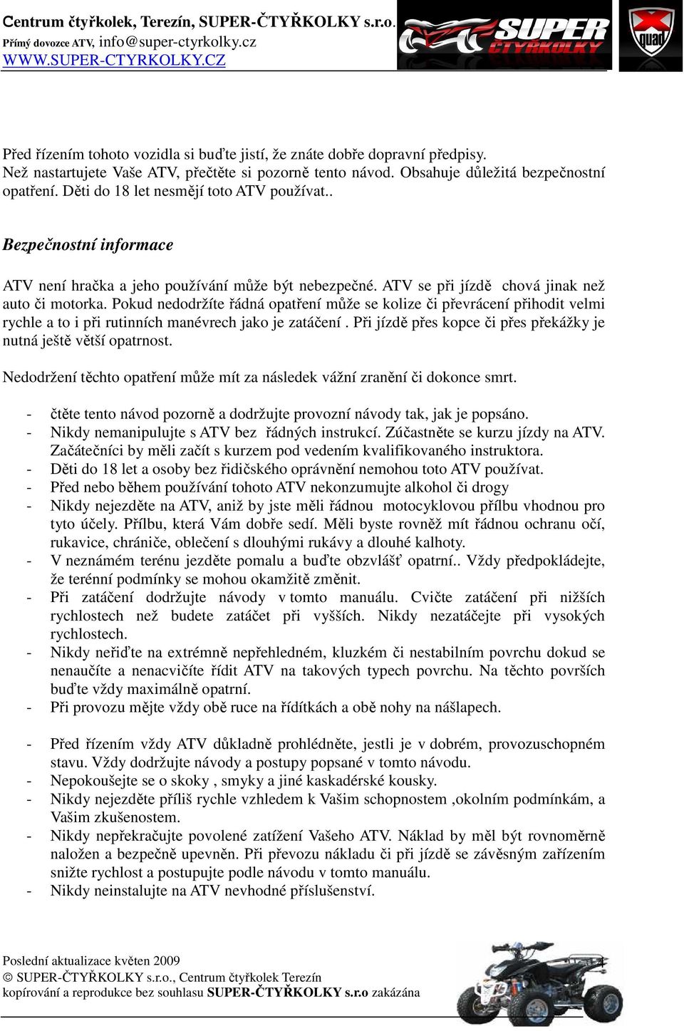 Pokud nedodržíte řádná opatření může se kolize či převrácení přihodit velmi rychle a to i při rutinních manévrech jako je zatáčení.