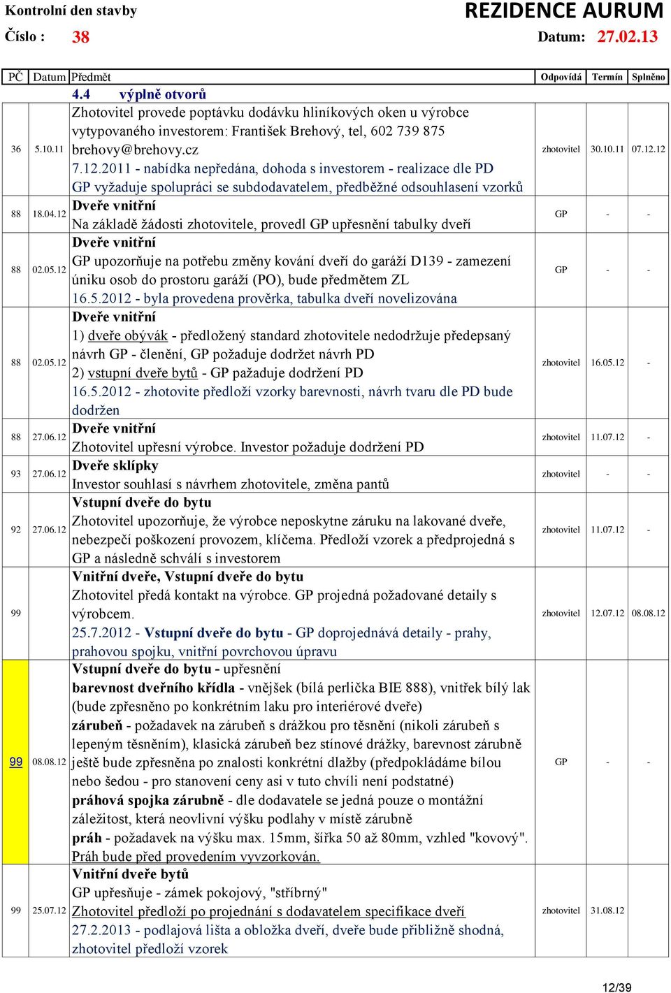 2011 - nabídka nepředána, dohoda s investorem - realizace dle PD GP vyžaduje spolupráci se subdodavatelem, předběžné odsouhlasení vzorků Dveře vnitřní Na základě žádosti zhotovitele, provedl GP