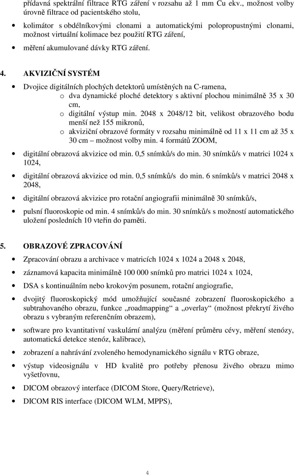 dávky RTG záření. 4. AKVIZIČNÍ SYSTÉM Dvojice digitálních plochých detektorů umístěných na C-ramena, o dva dynamické ploché detektory s aktivní plochou minimálně 35 x 30 cm, o digitální výstup min.