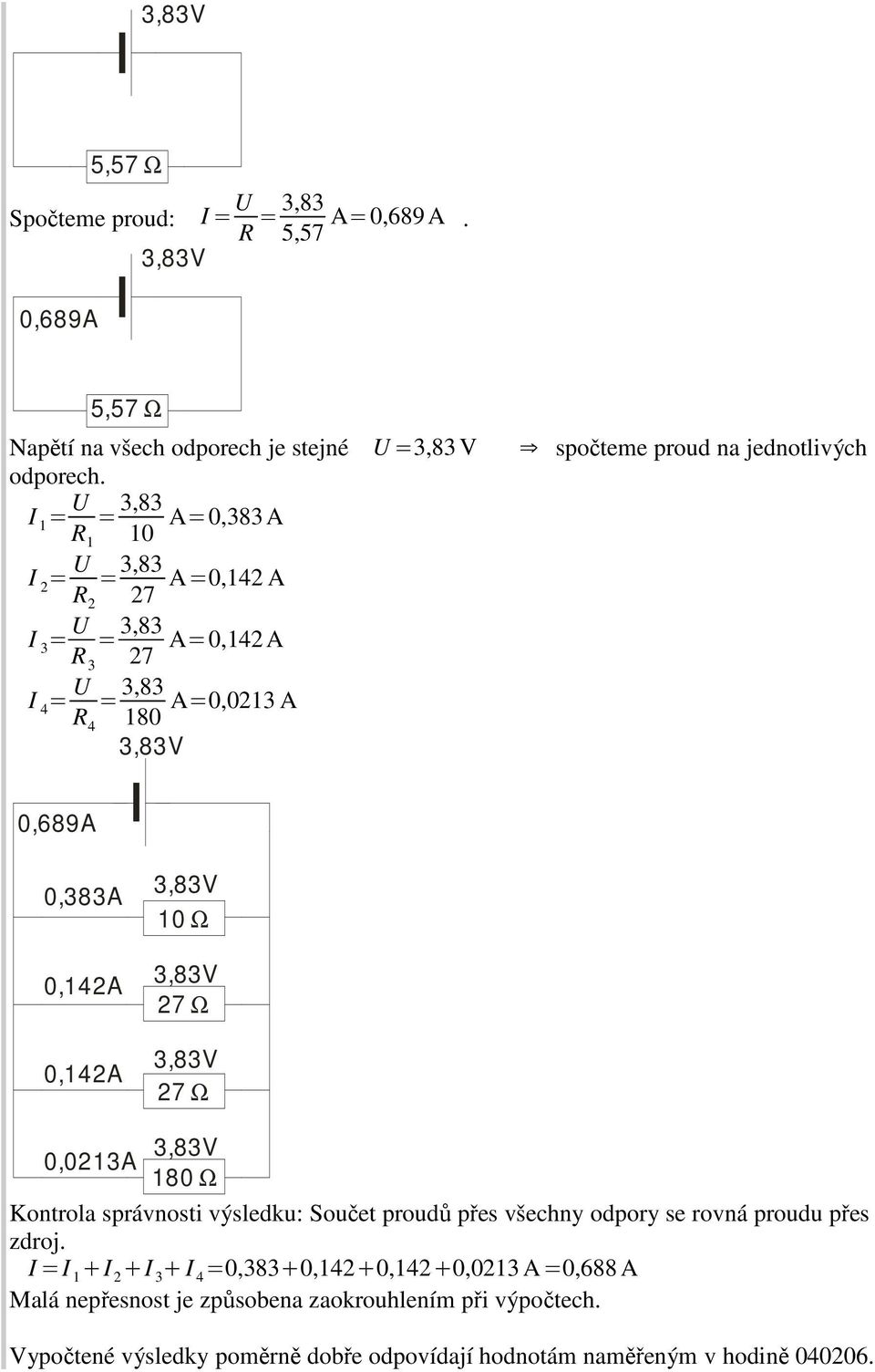 = = 3,83 R 0 A=0,383A = = 3,83 27 A=0,42 A 3 = = 3,83 R 3 27 A=0,42A 4 = = 3,83 R 4 80 A=0,023 A 0,689A 0,383A 0,42A 0,42A 0 Ω 0,023A 80 Ω