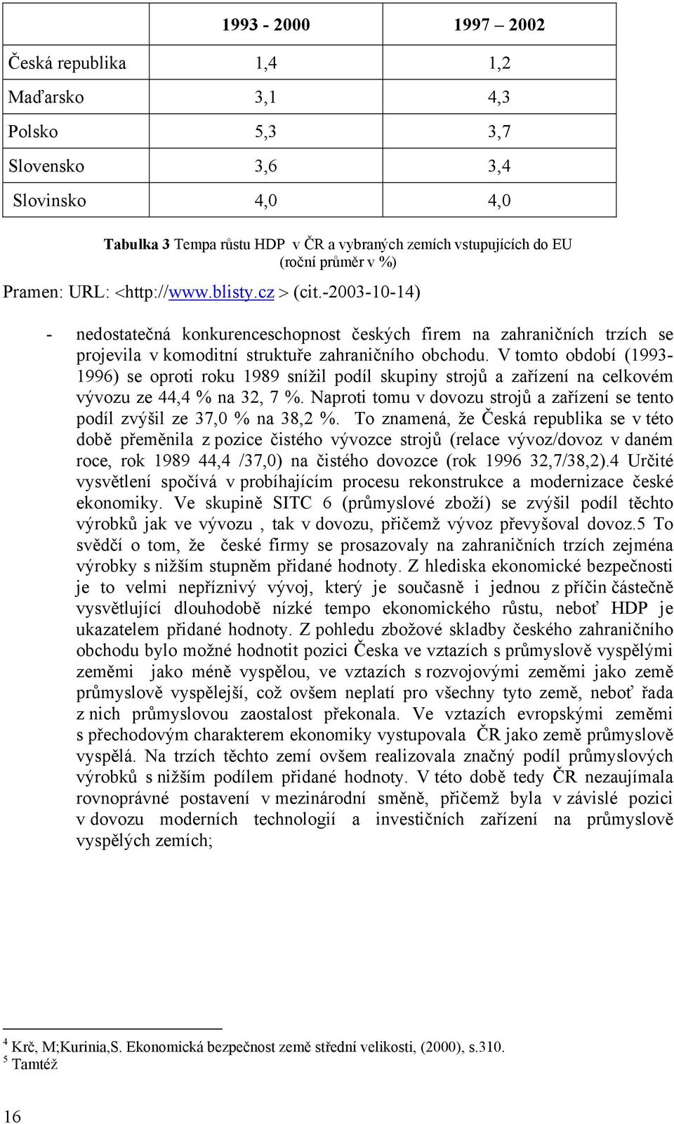 V tomto období (1993-1996) se oproti roku 1989 snížil podíl skupiny strojů a zařízení na celkovém vývozu ze 44,4 % na 32, 7 %.