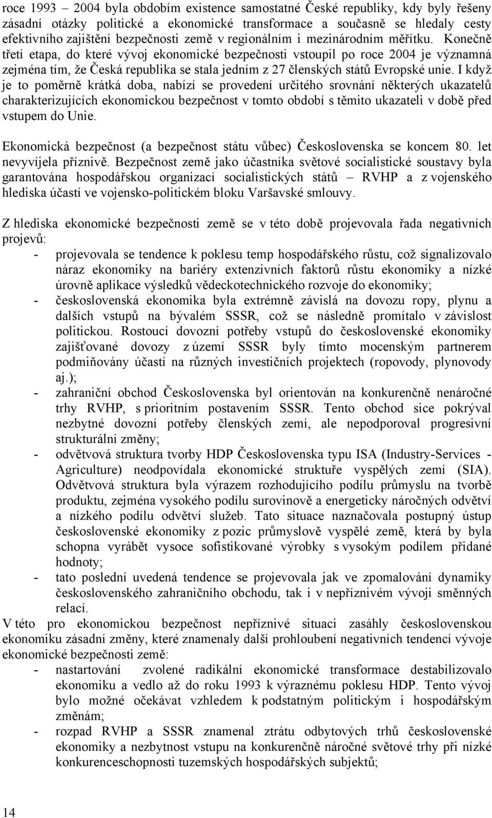 Konečně třetí etapa, do které vývoj ekonomické bezpečnosti vstoupil po roce 2004 je významná zejména tím, že Česká republika se stala jedním z 27 členských států Evropské unie.