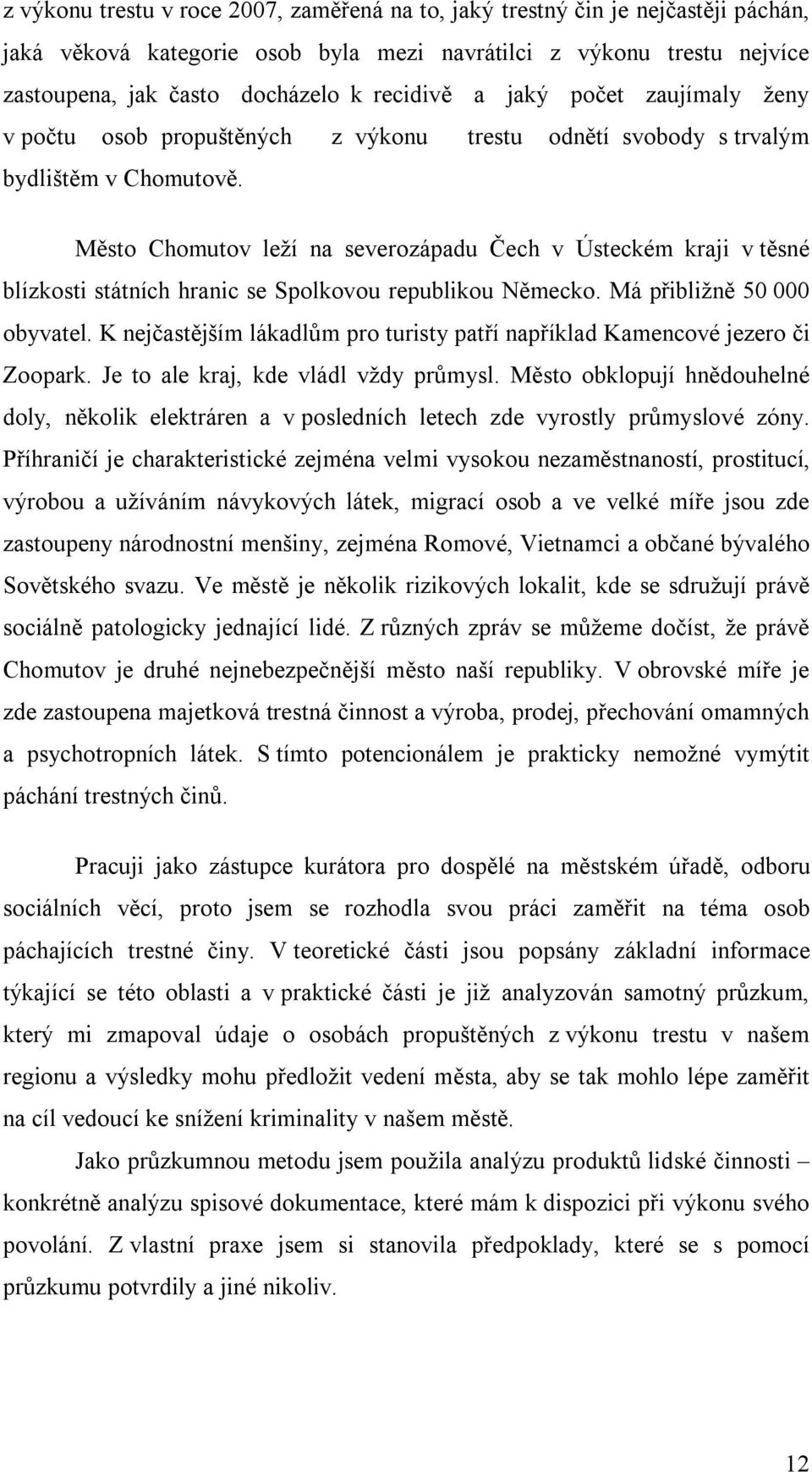 Město Chomutov leží na severozápadu Čech v Ústeckém kraji v těsné blízkosti státních hranic se Spolkovou republikou Německo. Má přibližně 50 000 obyvatel.