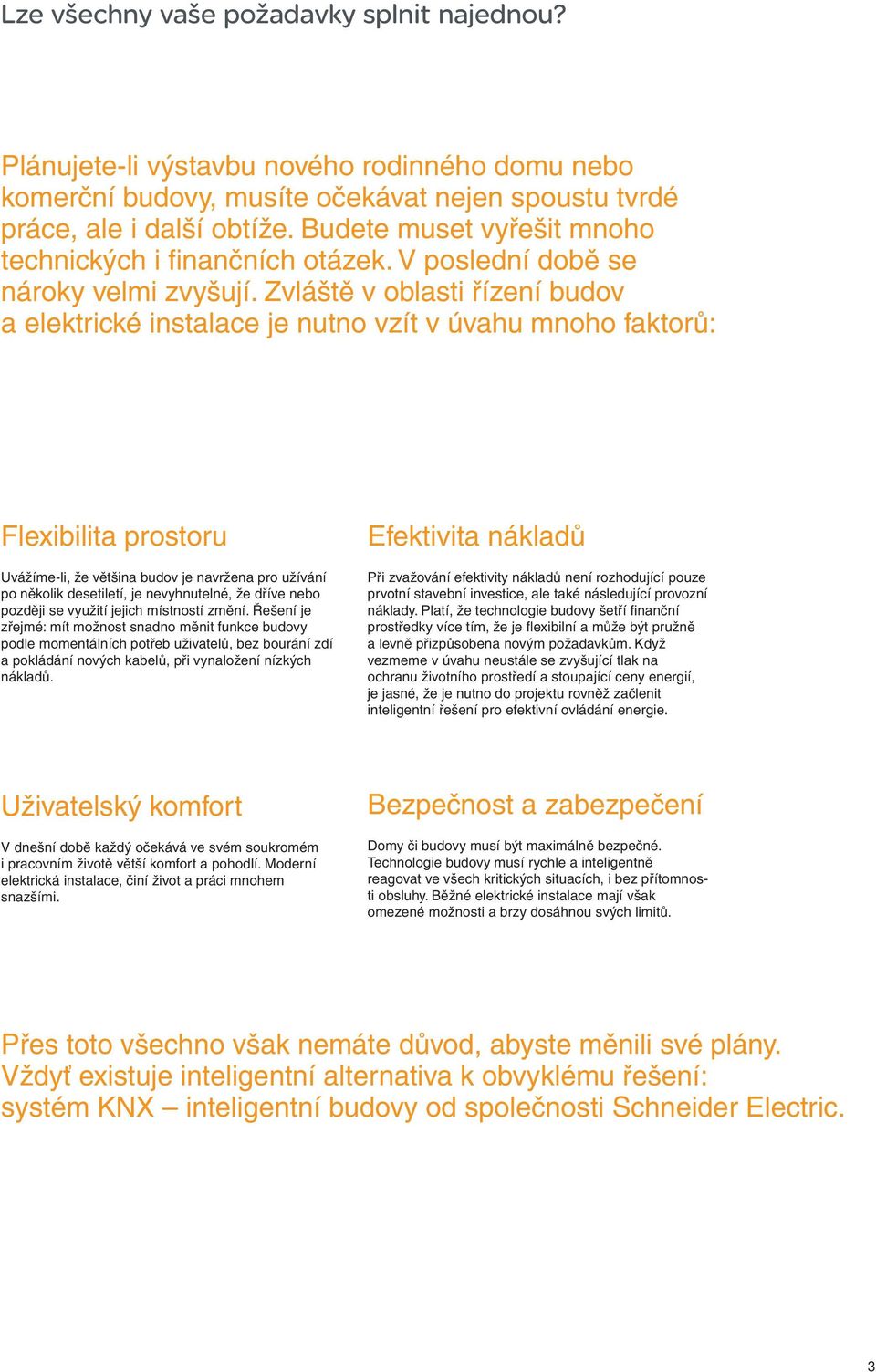 Zvláště v oblasti řízení budov a elektrické instalace je nutno vzít v úvahu mnoho faktorů: Flexibilita prostoru Uvážíme-li, že většina budov je navržena pro užívání po několik desetiletí, je