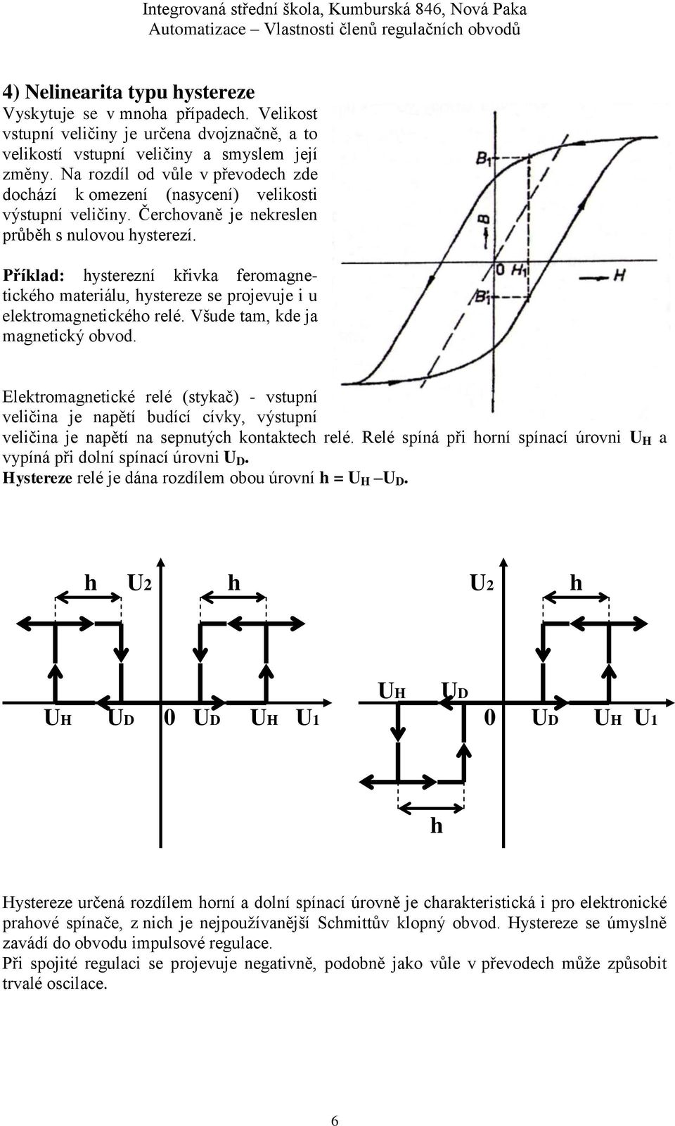 Příklad: hysterezní křivka feromagnetického materiálu, hystereze se projevuje i u elektromagnetického relé. Všude tam, kde ja magnetický obvod.