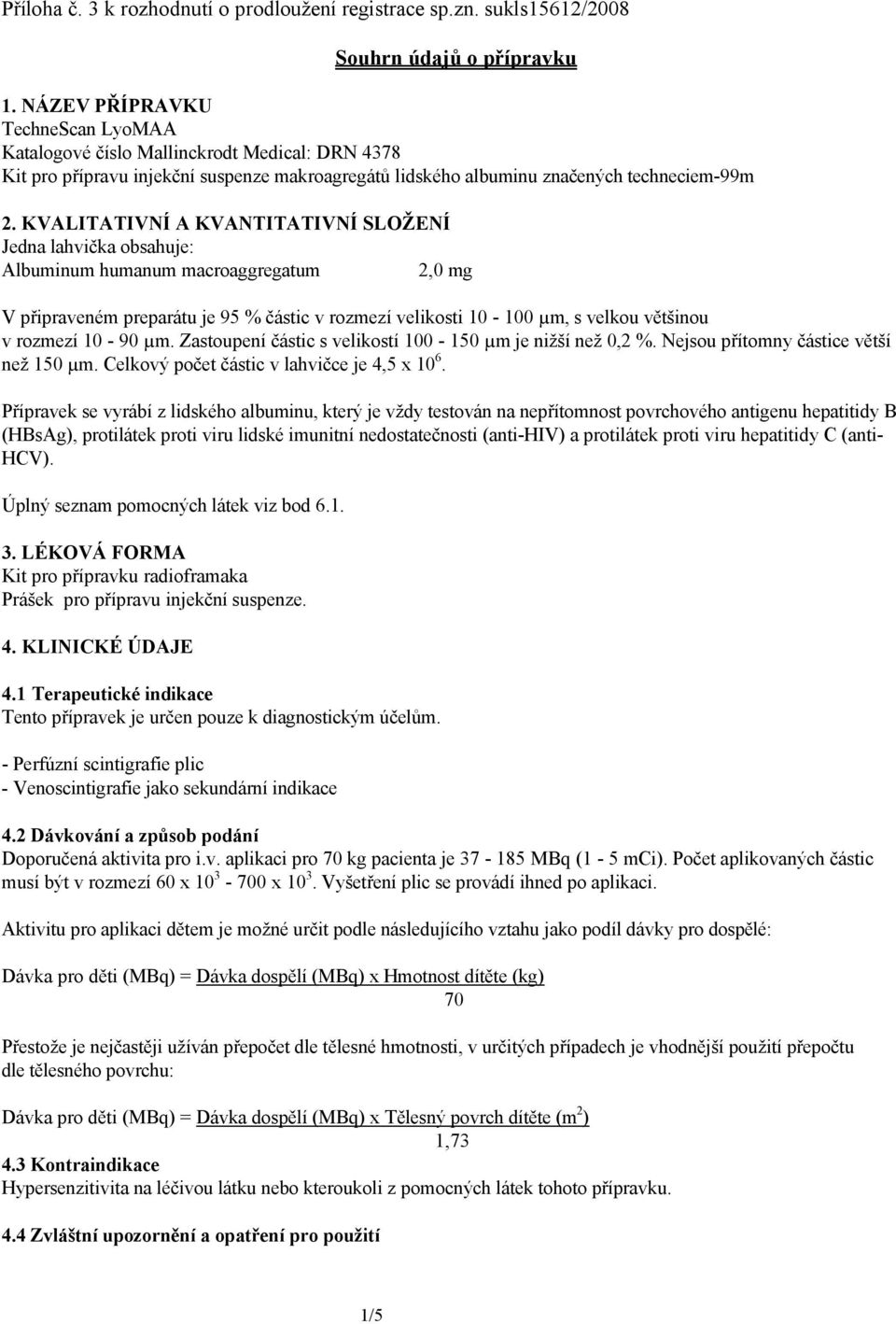 KVALITATIVNÍ A KVANTITATIVNÍ SLOŽENÍ Jedna lahvička obsahuje: Albuminum humanum macroaggregatum 2,0 mg V připraveném preparátu je 95 % částic v rozmezí velikosti 10-100 µm, s velkou většinou v