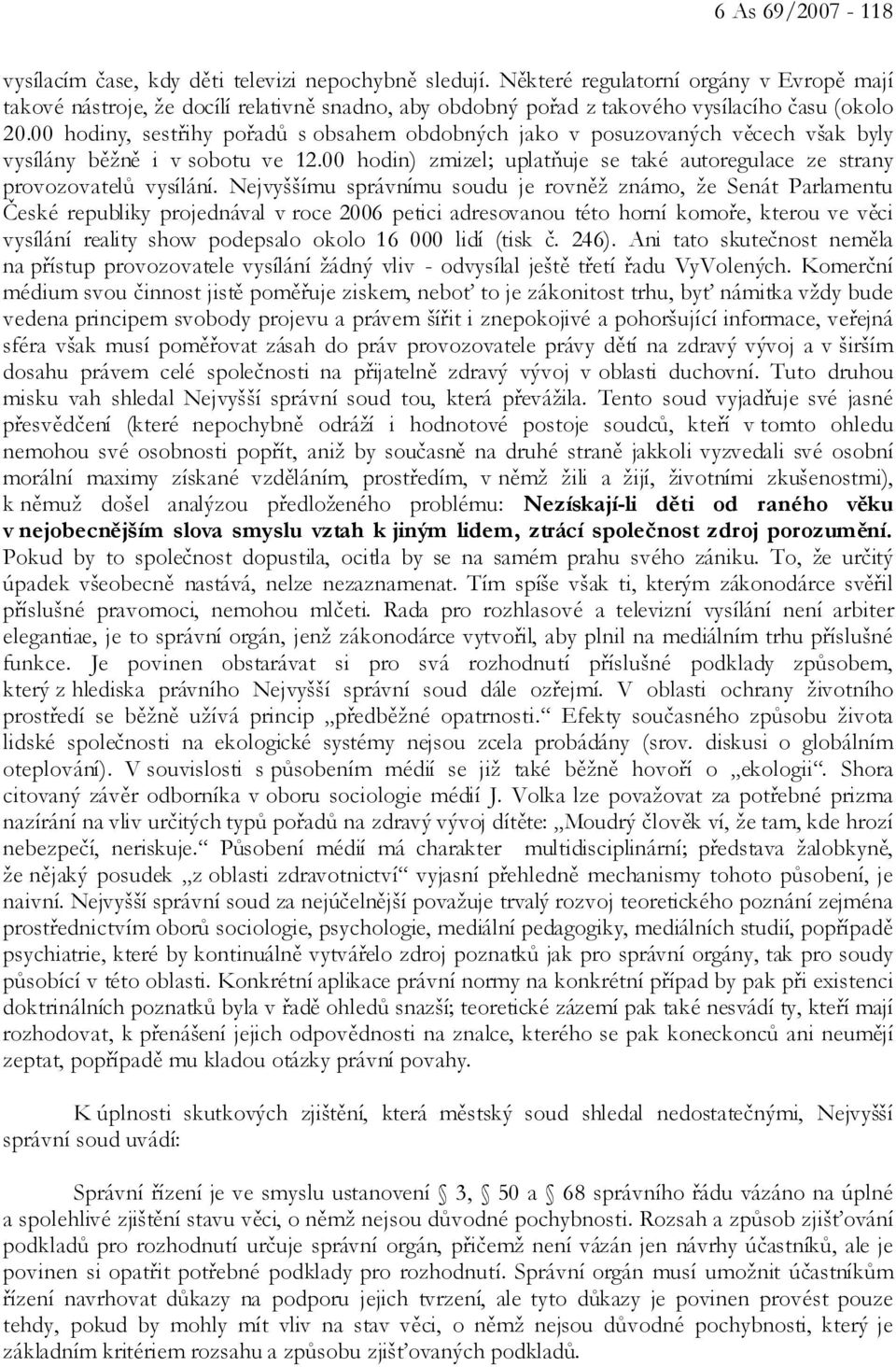 00 hodiny, sestřihy pořadů s obsahem obdobných jako v posuzovaných věcech však byly vysílány běžně i v sobotu ve 12.00 hodin) zmizel; uplatňuje se také autoregulace ze strany provozovatelů vysílání.