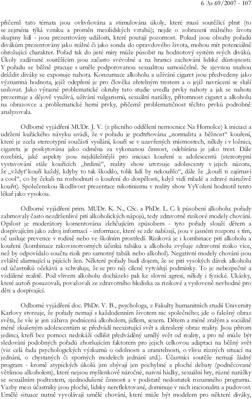 Pokud jsou obsahy pořadů divákům prezentovány jako reálné či jako sonda do opravdového života, mohou mít potenciálně ohrožující charakter.