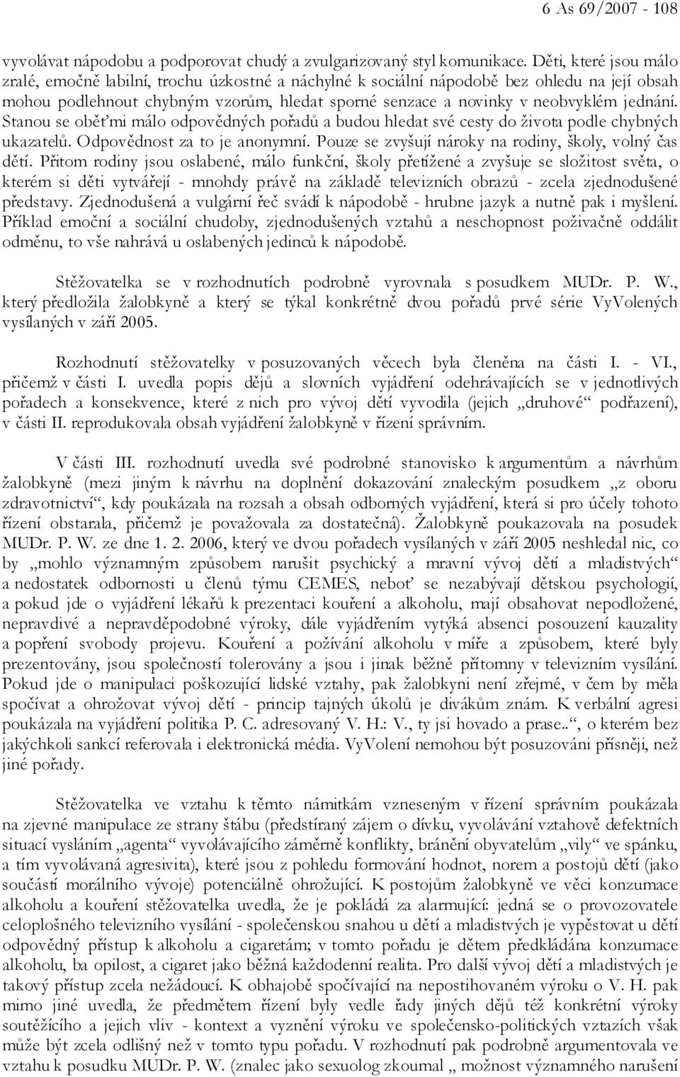 jednání. Stanou se oběťmi málo odpovědných pořadů a budou hledat své cesty do života podle chybných ukazatelů. Odpovědnost za to je anonymní. Pouze se zvyšují nároky na rodiny, školy, volný čas dětí.