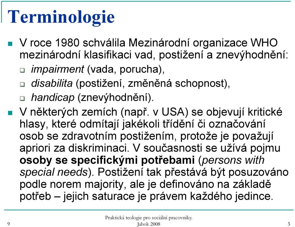 v USA) se objevují kritické hlasy, které odmítají jakékoli třídění či označování osob se zdravotním postižením, protože je považují apriori za diskriminaci.