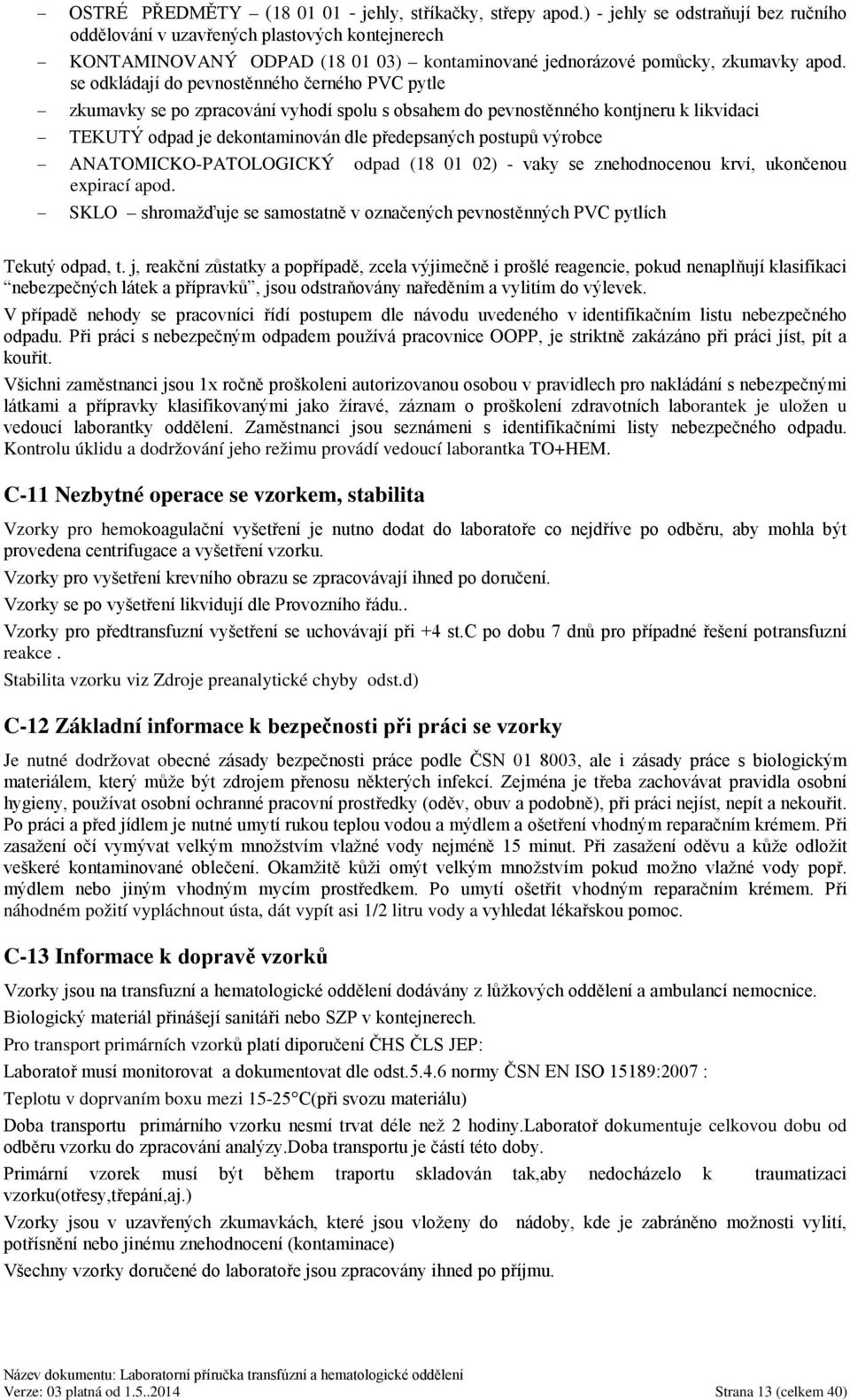 se odkládají do pevnostěnného černého PVC pytle zkumavky se po zpracování vyhodí spolu s obsahem do pevnostěnného kontjneru k likvidaci TEKUTÝ odpad je dekontaminován dle předepsaných postupů výrobce