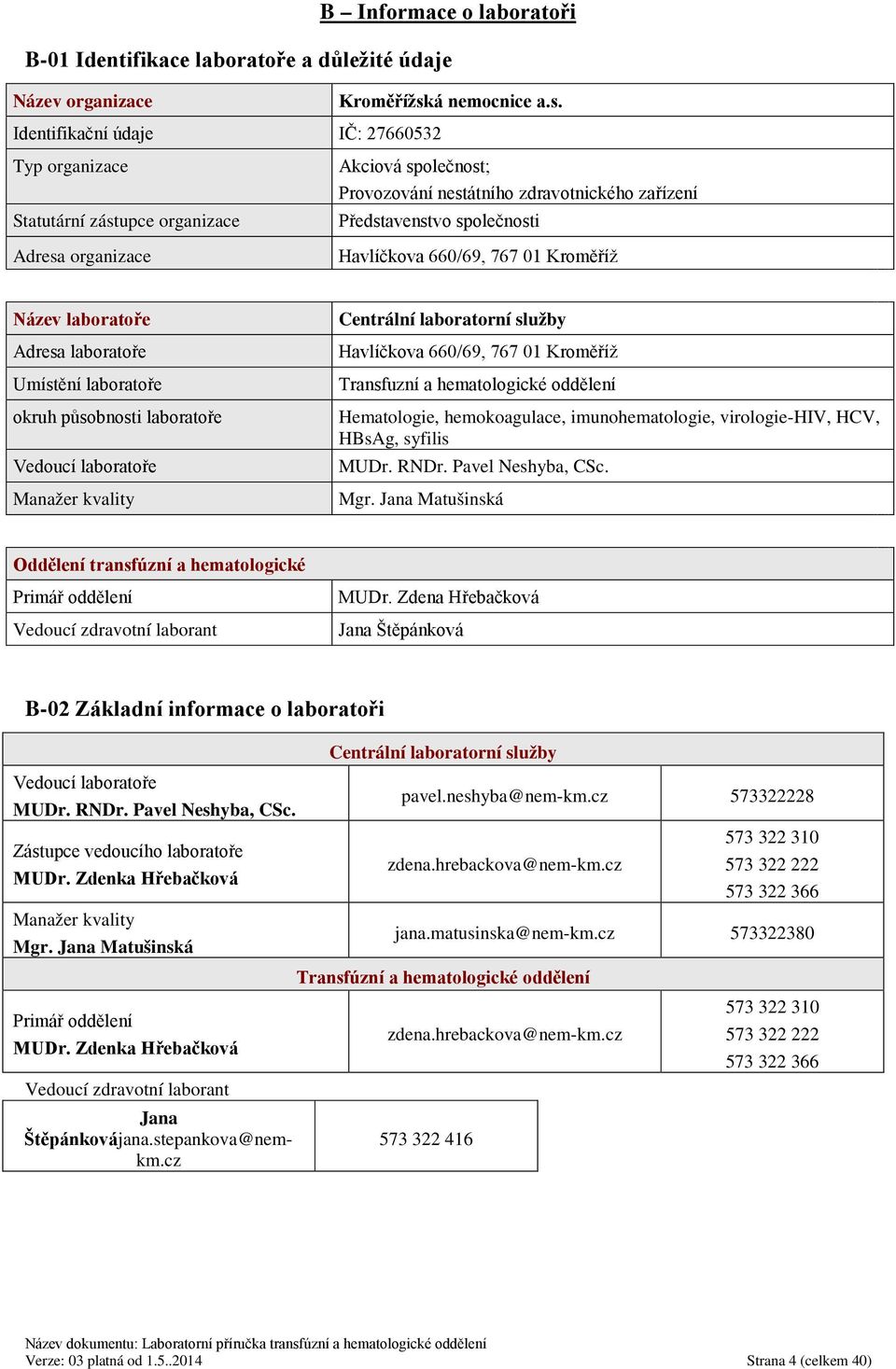 Identifikační údaje IČ: 27660532 Typ organizace Statutární zástupce organizace Adresa organizace Akciová společnost; Provozování nestátního zdravotnického zařízení Představenstvo společnosti