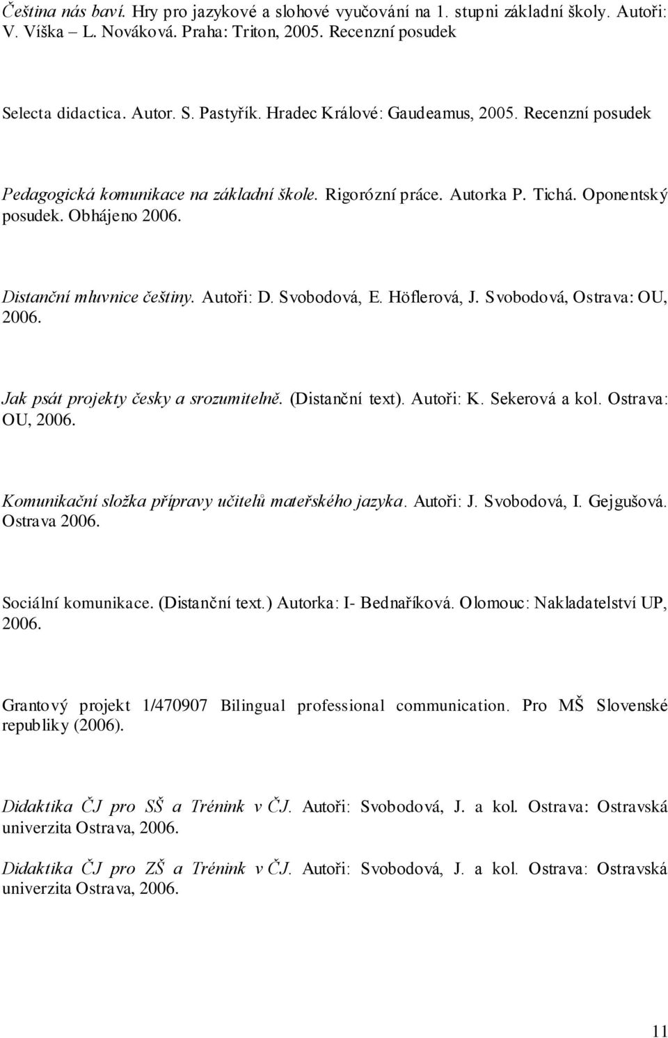 Svobodová, E. Höflerová, J. Svobodová, Ostrava: OU, 2006. Jak psát projekty česky a srozumitelně. (Distanční text). Autoři: K. Sekerová a kol. Ostrava: OU, 2006. Komunikační složka přípravy učitelů mateřského jazyka.