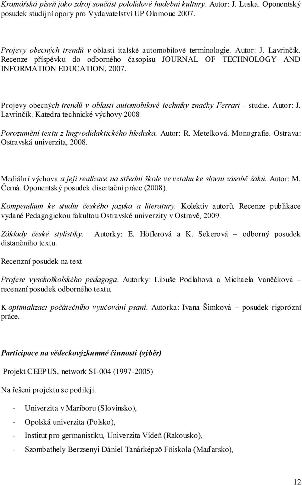 Projevy obecných trendů v oblasti automobilové techniky značky Ferrari - studie. Autor: J. Lavrinčík. Katedra technické výchovy 2008 Porozumění textu z lingvodidaktického hlediska. Autor: R.