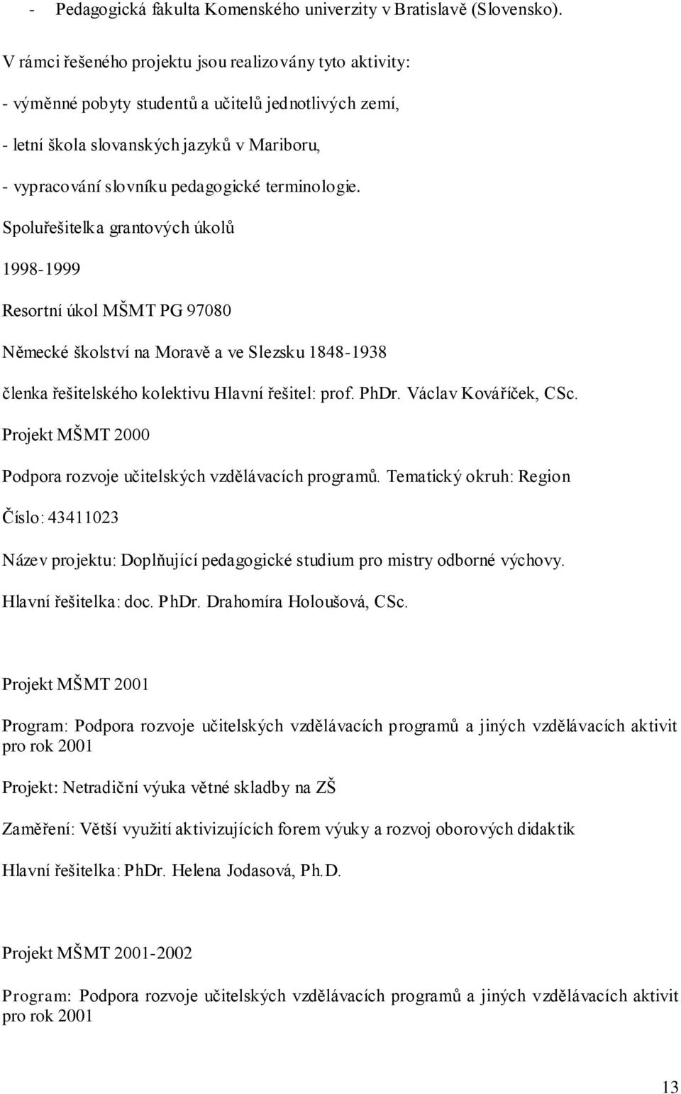 terminologie. Spoluřešitelka grantových úkolů 1998-1999 Resortní úkol MŠMT PG 97080 Německé školství na Moravě a ve Slezsku 1848-1938 členka řešitelského kolektivu Hlavní řešitel: prof. PhDr.