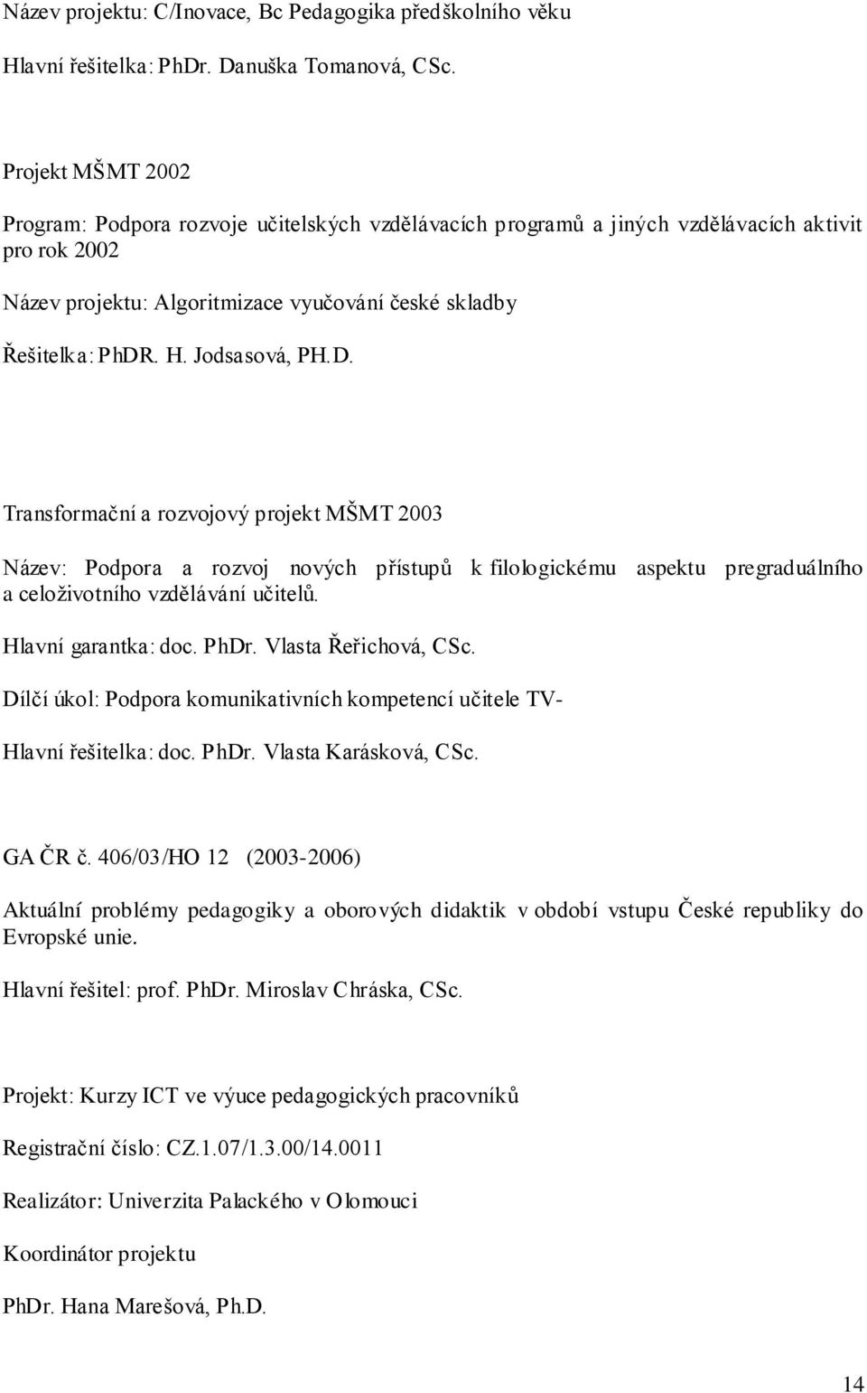 Jodsasová, PH.D. Transformační a rozvojový projekt MŠMT 2003 Název: Podpora a rozvoj nových přístupů k filologickému aspektu pregraduálního a celoţivotního vzdělávání učitelů. Hlavní garantka: doc.