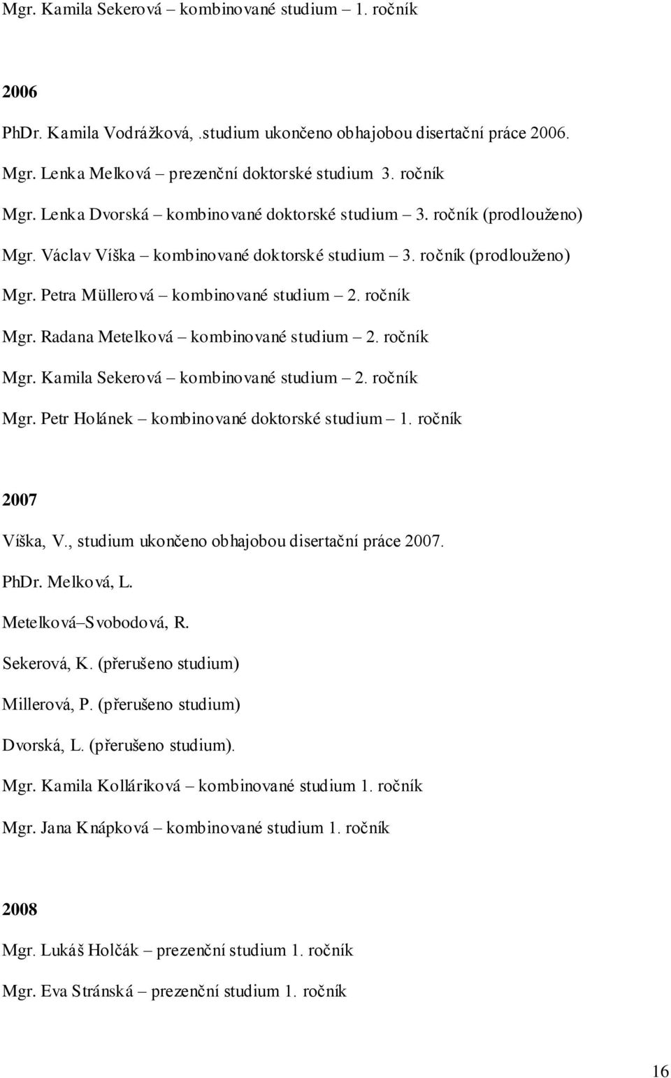 Radana Metelková kombinované studium 2. ročník Mgr. Kamila Sekerová kombinované studium 2. ročník Mgr. Petr Holánek kombinované doktorské studium 1. ročník 2007 Víška, V.