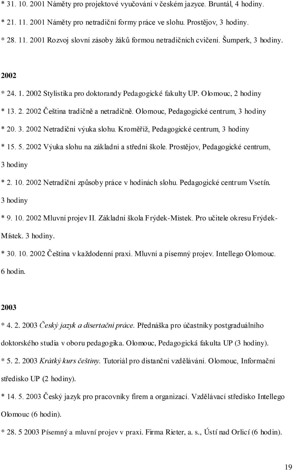 Kroměříţ, Pedagogické centrum, 3 hodiny * 15. 5. 2002 Výuka slohu na základní a střední škole. Prostějov, Pedagogické centrum, 3 hodiny * 2. 10. 2002 Netradiční způsoby práce v hodinách slohu.