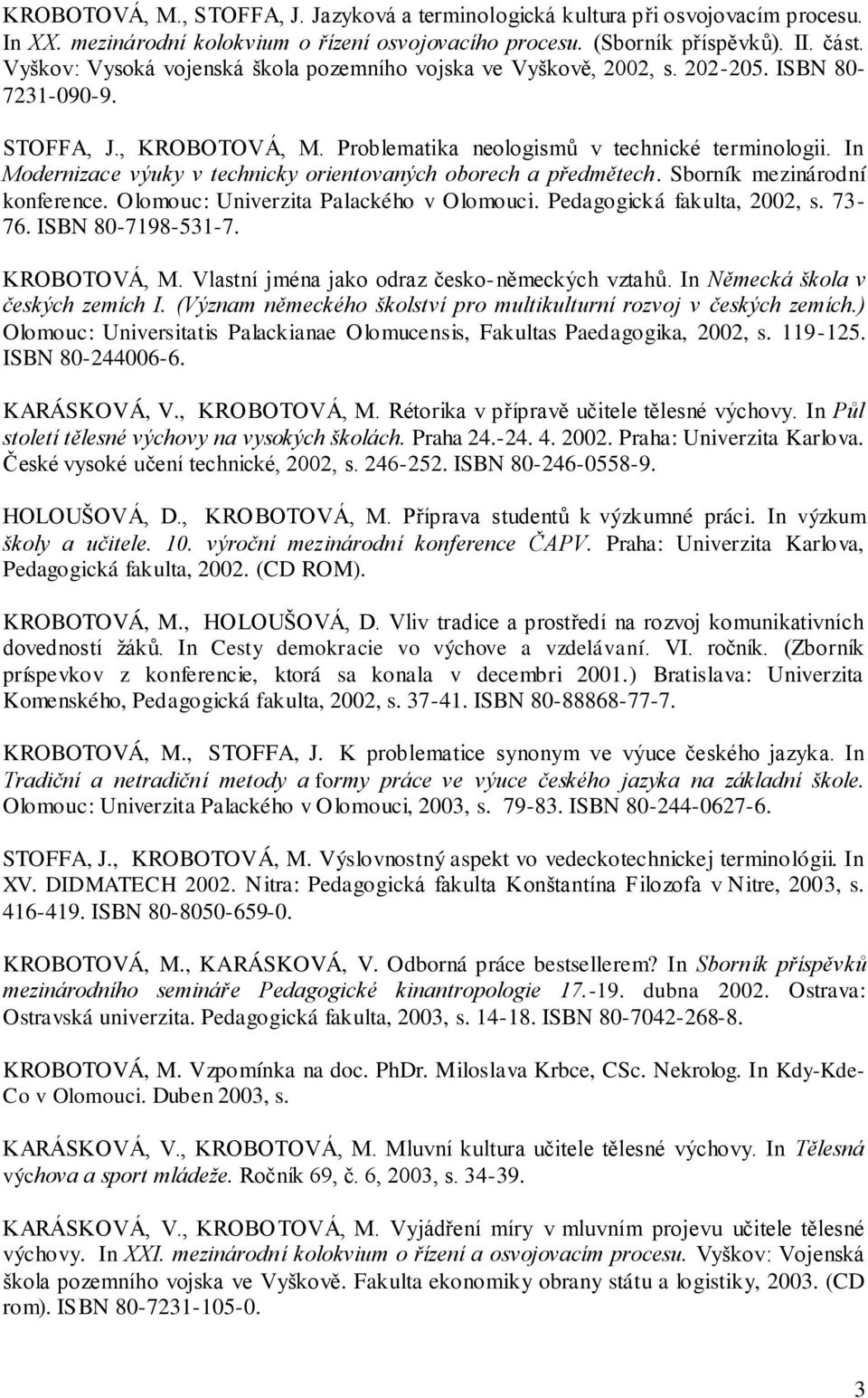 In Modernizace výuky v technicky orientovaných oborech a předmětech. Sborník mezinárodní konference. Olomouc: Univerzita Palackého v Olomouci. Pedagogická fakulta, 2002, s. 73-76. ISBN 80-7198-531-7.