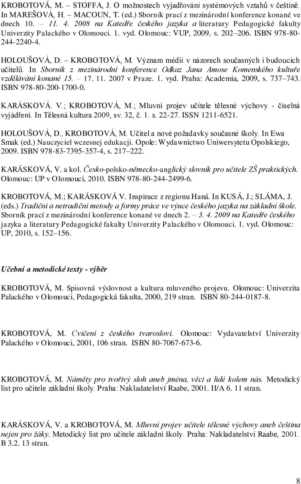 Význam médií v názorech současných i budoucích učitelů. In Sborník z mezinárodní konference Odkaz Jana Amose Komenského kultuře vzdělávání konané 15. 17. 11. 2007 v Praze. 1. vyd.