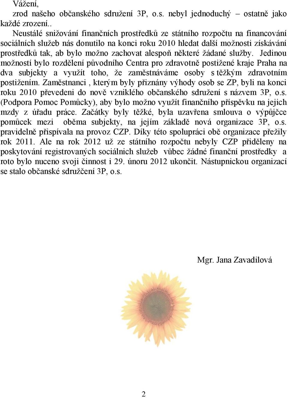 alespoň některé žádané služby. Jedinou možností bylo rozdělení původního Centra pro zdravotně postižené kraje Praha na dva subjekty a využít toho, že zaměstnáváme osoby s těžkým zdravotním postižením.