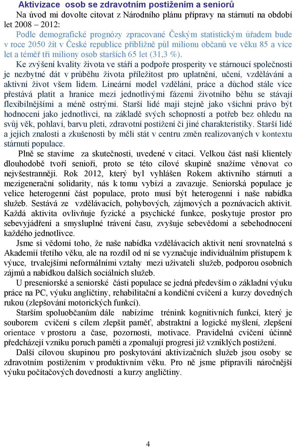 Ke zvýšení kvality života ve stáří a podpoře prosperity ve stárnoucí společnosti je nezbytné dát v průběhu života příležitost pro uplatnění, učení, vzdělávání a aktivní život všem lidem.