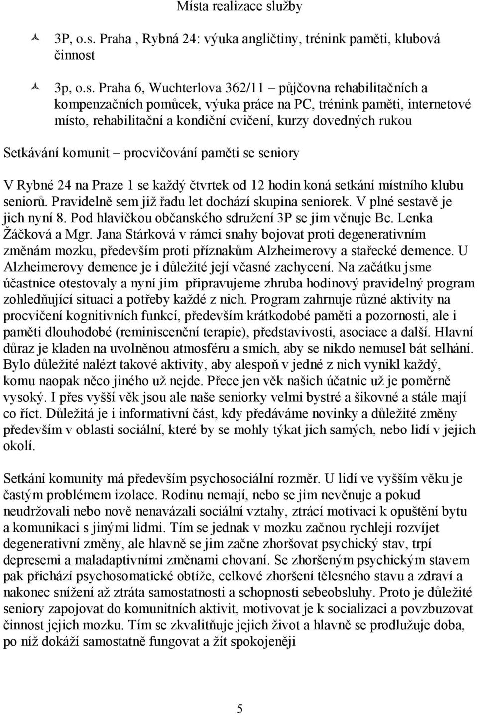 koná setkání místního klubu seniorů. Pravidelně sem již řadu let dochází skupina seniorek. V plné sestavě je jich nyní 8. Pod hlavičkou občanského sdružení 3P se jim věnuje Bc. Lenka Žáčková a Mgr.