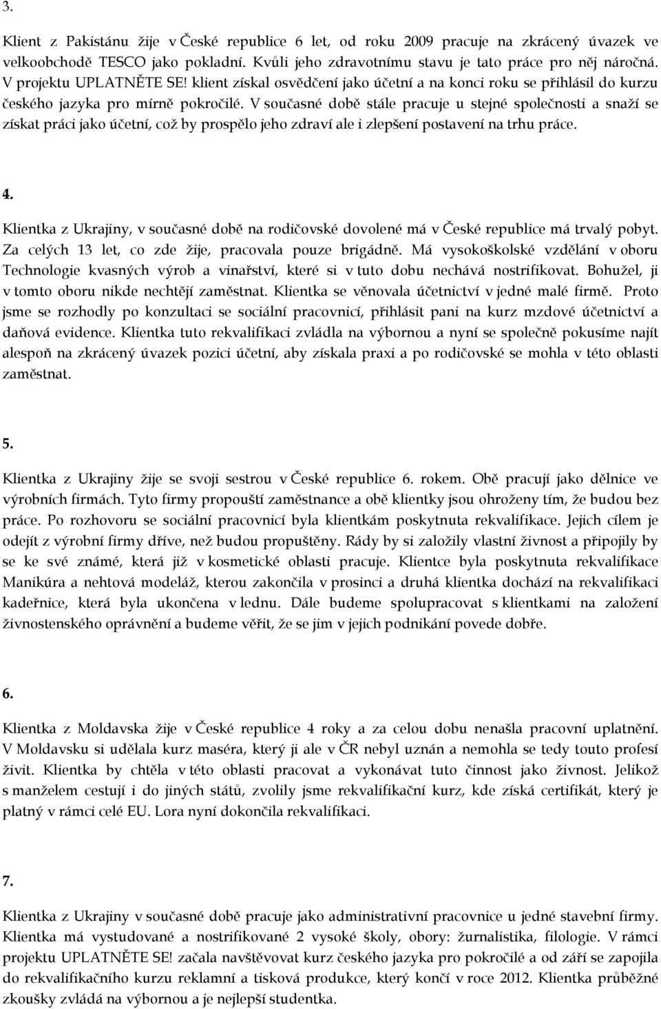 V současné době stále pracuje u stejné společnosti a snaží se získat práci jako účetní, což by prospělo jeho zdraví ale i zlepšení postavení na trhu práce. 4.