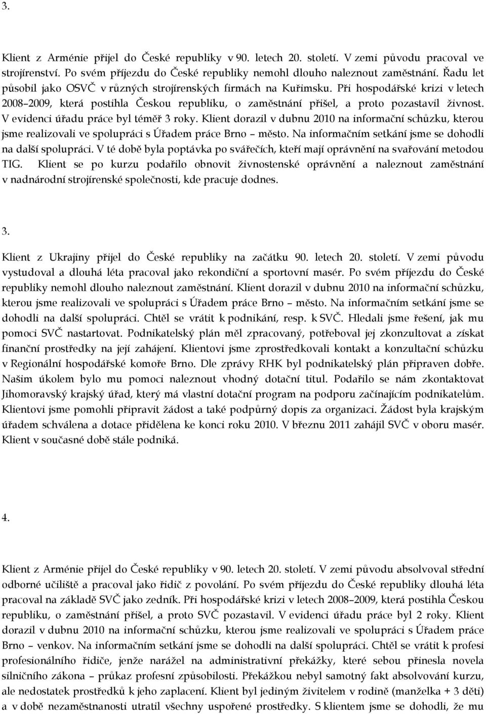 V evidenci úřadu práce byl téměř 3 roky. Klient dorazil v dubnu 2010 na informační schůzku, kterou jsme realizovali ve spolupráci s Úřadem práce Brno město.